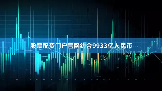 股票配资门户官网约合9933亿人民币
