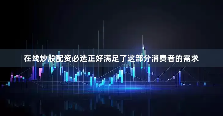 在线炒股配资必选正好满足了这部分消费者的需求