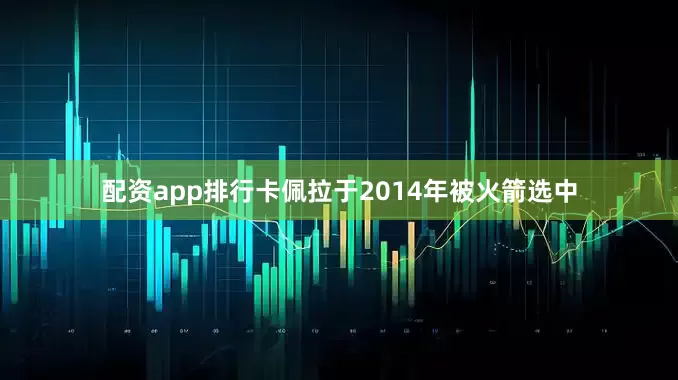 配资app排行卡佩拉于2014年被火箭选中