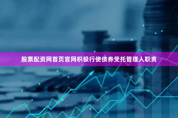 股票配资网首页官网积极行使债券受托管理人职责
