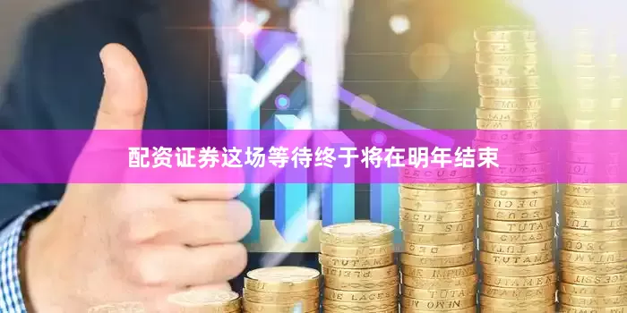 配资证券这场等待终于将在明年结束