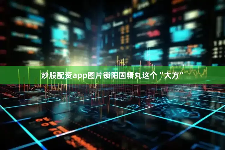 炒股配资app图片锁阳固精丸这个“大方”