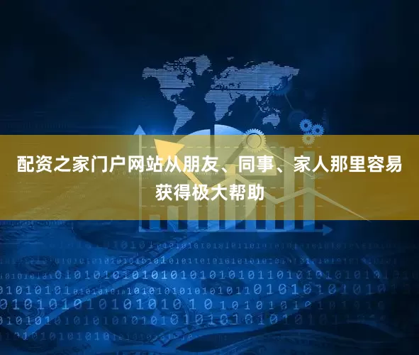 配资之家门户网站从朋友、同事、家人那里容易获得极大帮助