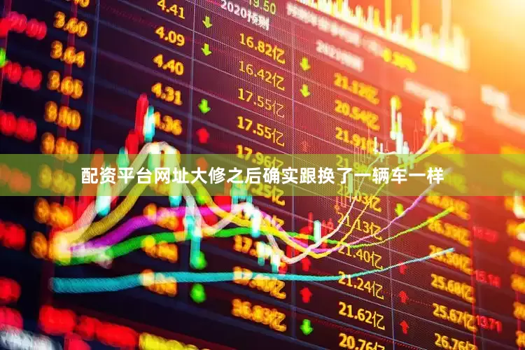 配资平台网址大修之后确实跟换了一辆车一样