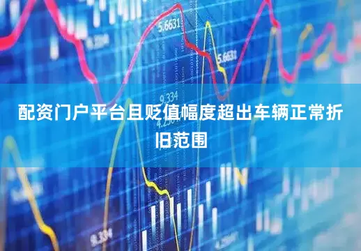 配资门户平台且贬值幅度超出车辆正常折旧范围