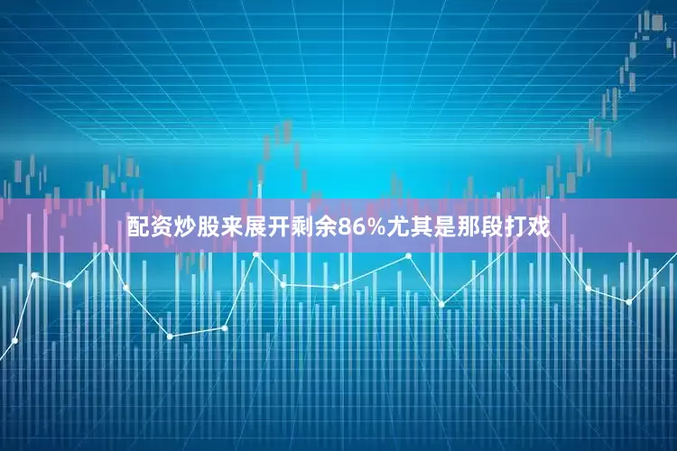 配资炒股来展开剩余86%尤其是那段打戏