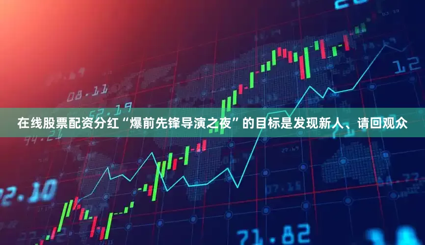 在线股票配资分红“爆前先锋导演之夜”的目标是发现新人、请回观众
