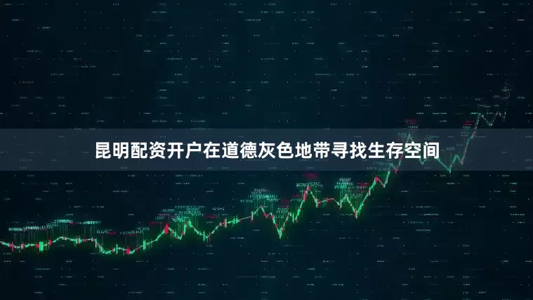 昆明配资开户在道德灰色地带寻找生存空间